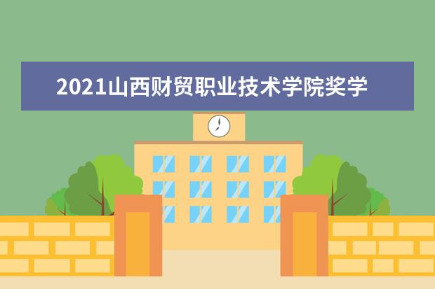 2021山西财贸职业技术学院奖学金有哪些 奖学金一般多少钱?