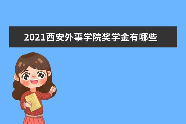 2021西安外事学院奖学金有哪些 奖学金一般多少钱?