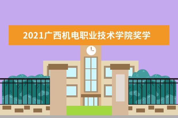 2021广西机电职业技术学院奖学金有哪些 奖学金一般多少钱?