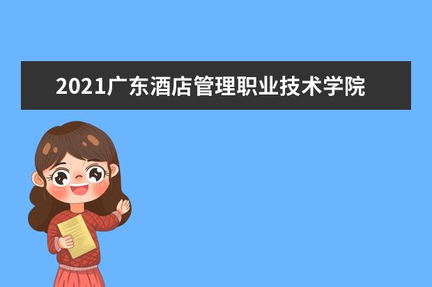 2021广东酒店管理职业技术学院奖学金有哪些 奖学金一般多少钱?