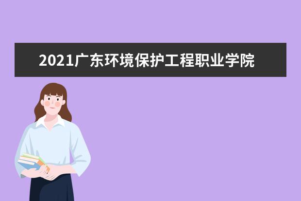 2021广东环境保护工程职业学院奖学金有哪些 奖学金一般多少钱?