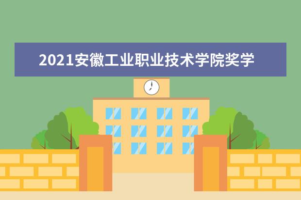 2021安徽工业职业技术学院奖学金有哪些 奖学金一般多少钱?