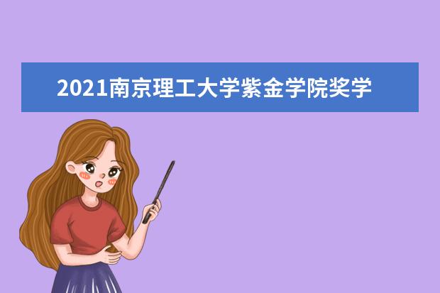 2021<a target="_blank" href="/xuexiao2575/" title="南京理工大学紫金学院">南京理工大学紫金学院</a>奖学金有哪些 奖学金一般多少钱?