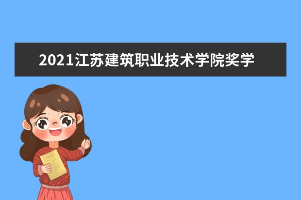 2021江苏建筑职业技术学院奖学金有哪些 奖学金一般多少钱?