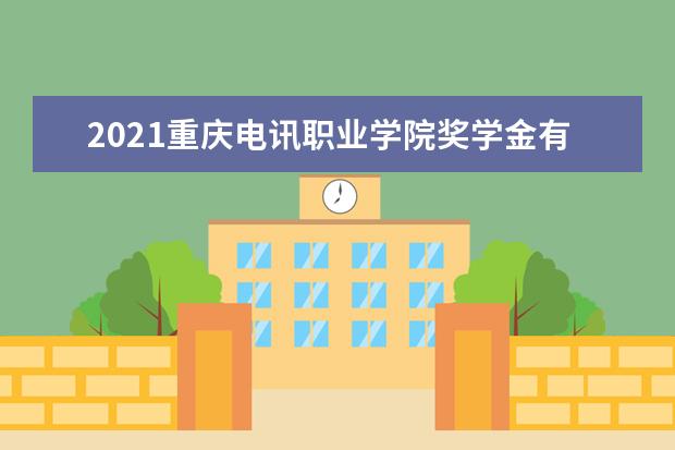 2021重庆电讯职业学院奖学金有哪些 奖学金一般多少钱?