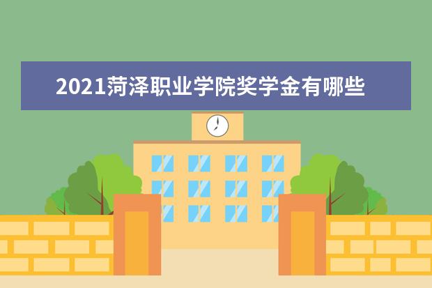 2021菏泽职业学院奖学金有哪些 奖学金一般多少钱?