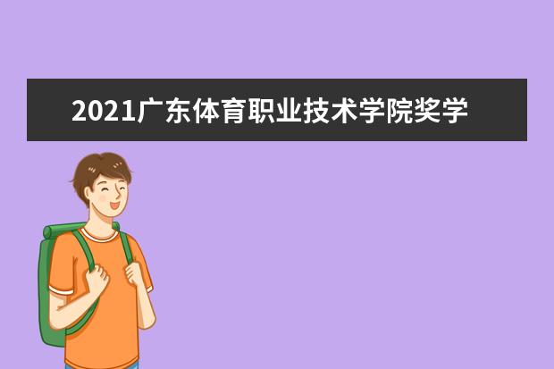 2021广东体育职业技术学院奖学金有哪些 奖学金一般多少钱?