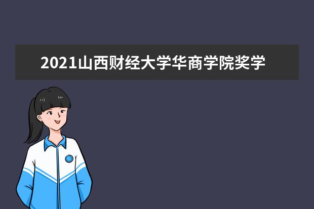 2021<a target="_blank" href="/xuexiao6321/" title="山西财经大学华商学院">山西财经大学华商学院</a>奖学金有哪些 奖学金一般多少钱?