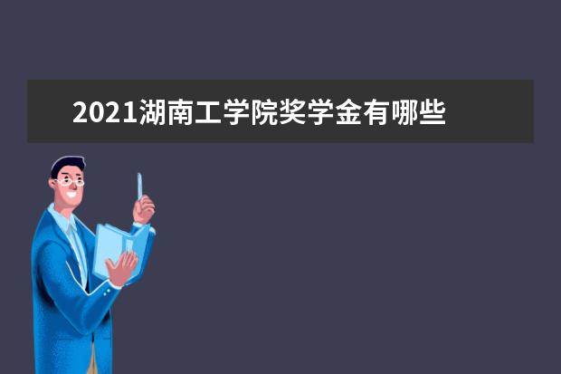 2021湖南工学院奖学金有哪些 奖学金一般多少钱?