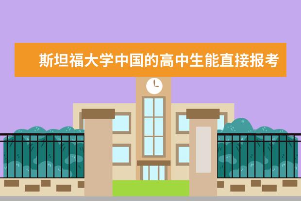 斯坦福大学中国的高中生能直接报考吗？