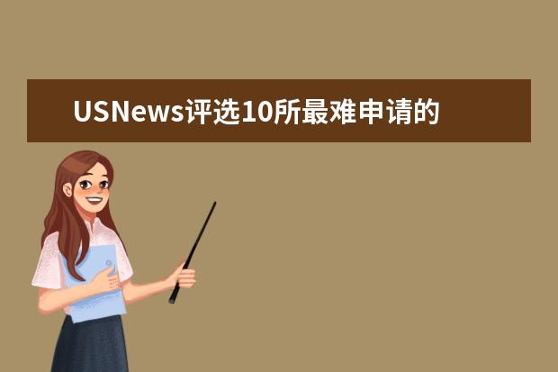 USNews评选10所最难申请的美国大学，你的梦校上榜...