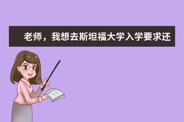 老师，我想去斯坦福大学入学要求还有留学费用？