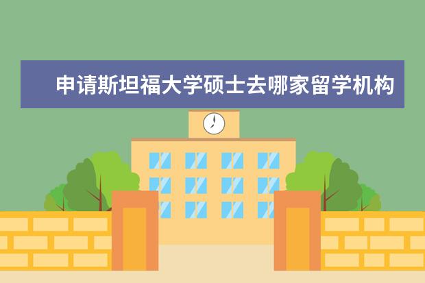 申请斯坦福大学硕士去哪家留学机构?过来人告诉你