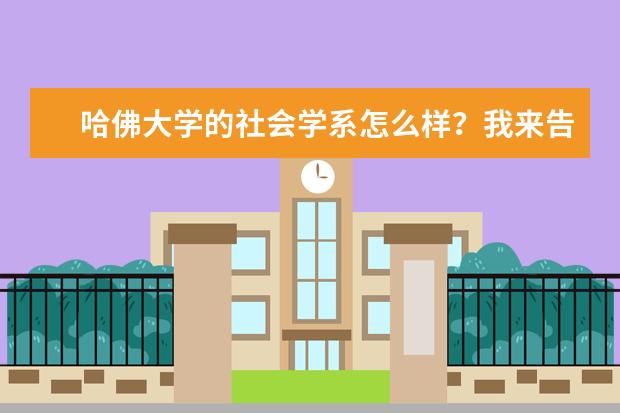 哈佛大学的社会学系怎么样？我来告诉你！