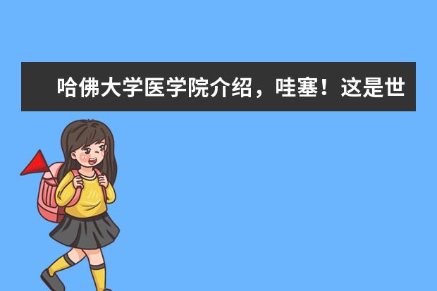 哈佛大学医学院介绍，哇塞！这是世界上最顶尖级的医学院！赶紧来了解一下吧