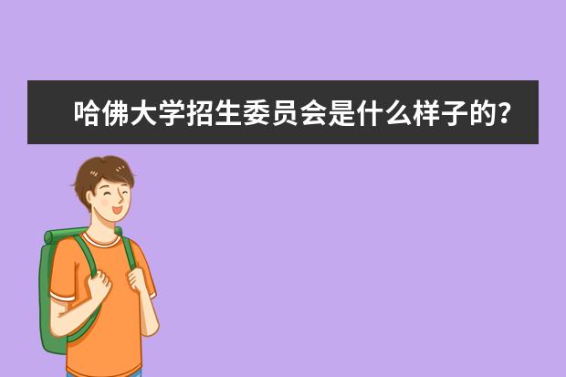 哈佛大学招生委员会是什么样子的？求科普！