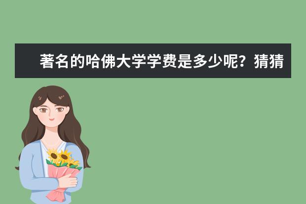 著名的哈佛大学学费是多少呢？猜猜看！真相马上揭晓！