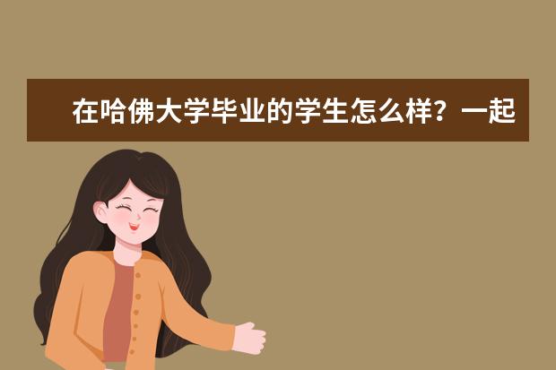 在哈佛大学毕业的学生怎么样？一起来看看他们的表现吧！