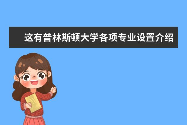 这有普林斯顿大学各项专业设置介绍，你需要吗