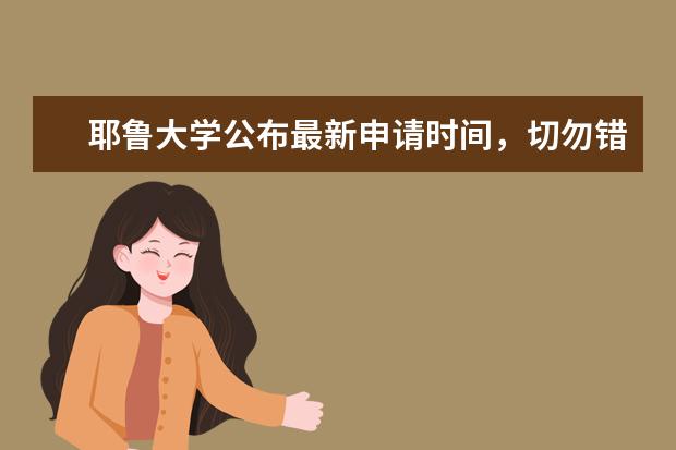 耶鲁大学公布最新申请时间，切勿错过！