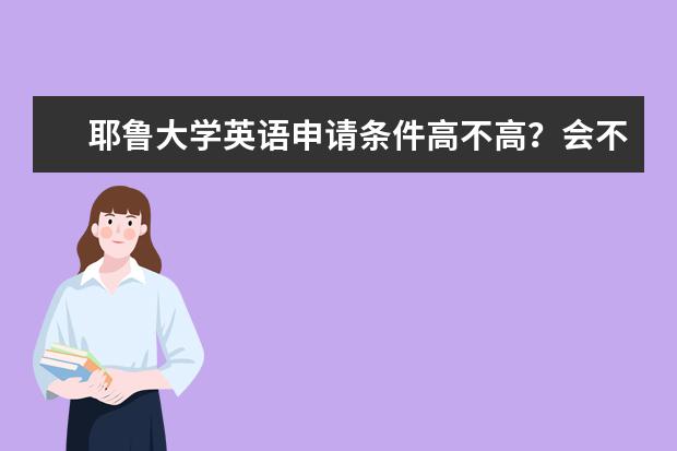 耶鲁大学英语申请条件高不高？会不会不好考？