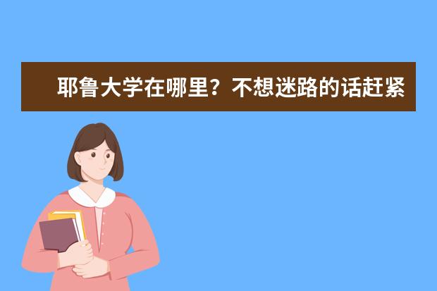 耶鲁大学在哪里？不想迷路的话赶紧记下来！