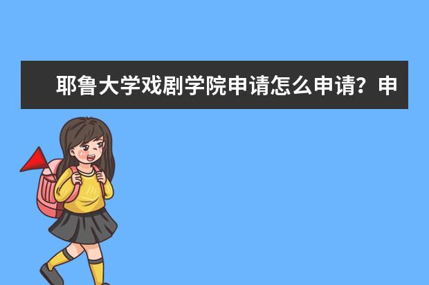 耶鲁大学戏剧学院申请怎么申请？申请条件都有哪些？