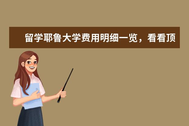 留学耶鲁大学费用明细一览，看看顶尖名校的入场券值多少钱？