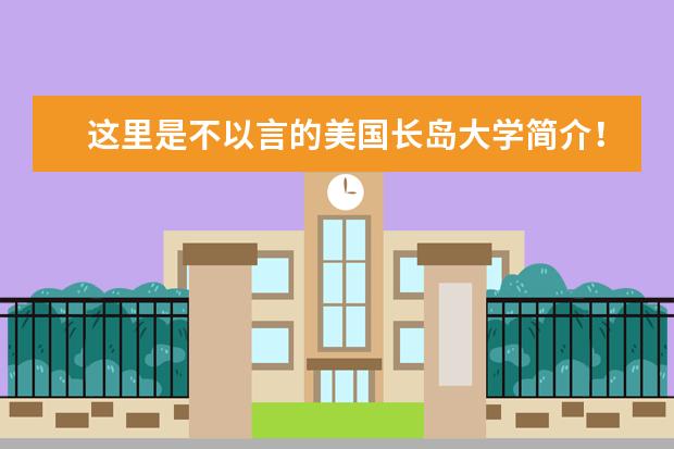 这里是不以言的美国长岛大学简介！速来