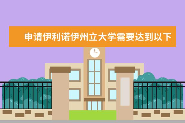 申请伊利诺伊州立大学需要达到以下条件，你具备吗