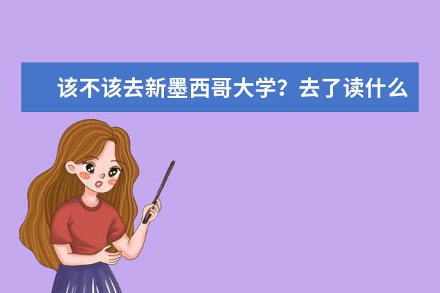 该不该去新墨西哥大学？去了读什么？有详细介绍吗？