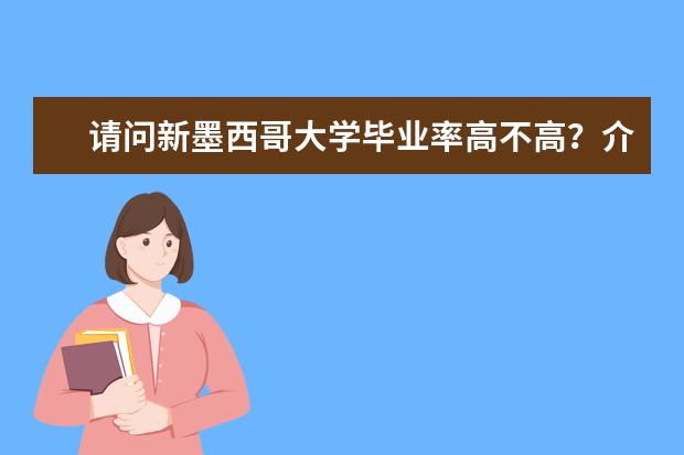 请问新墨西哥大学毕业率高不高？介绍下被