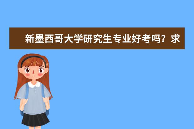 新墨西哥大学研究生专业好考吗？求告知