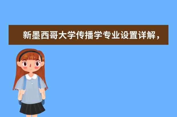 新墨西哥大学传播学专业设置详解，实用必看！