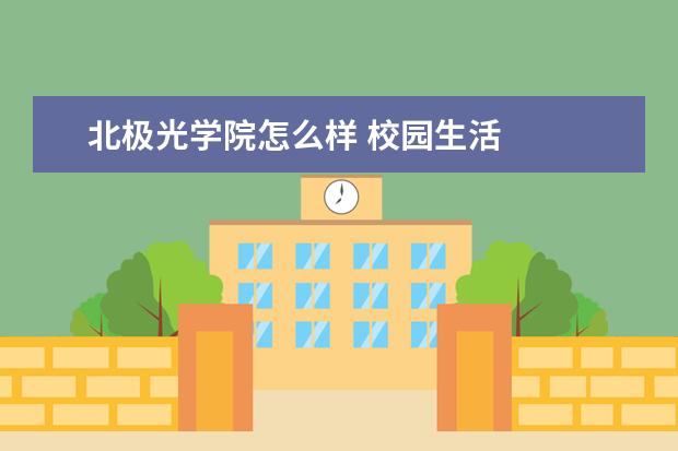 北极光学院怎么样 校园生活