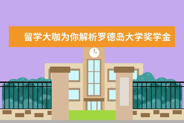 留学大咖为你解析罗德岛大学奖学金申请须知，亲授申请秘笈！