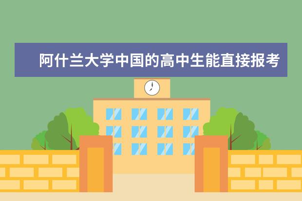 阿什兰大学中国的高中生能直接报考吗？