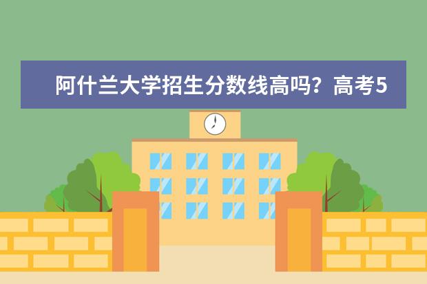 阿什兰大学招生分数线高吗？高考501分能上吗？