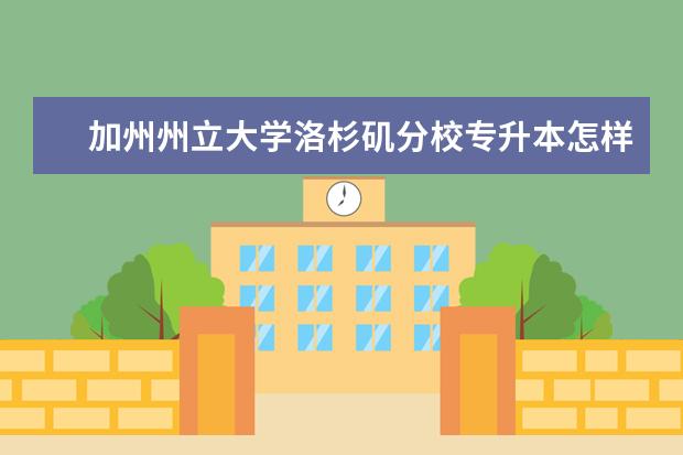 加州州立大学洛杉矶分校专升本怎样？