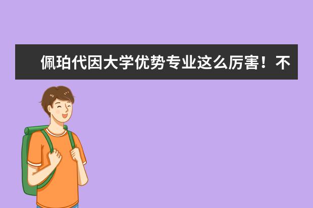 佩珀代因大学优势专业这么厉害！不愁就业问题啦！