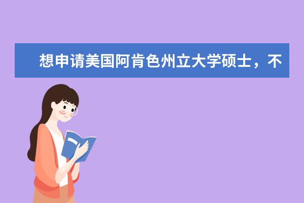 想申请美国阿肯色州立大学硕士，不知道哪家留学机...