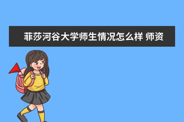 菲莎河谷大学师生情况怎么样 师资力量如何