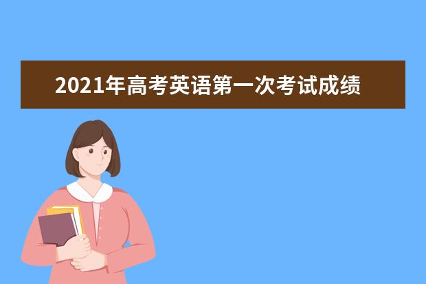 2021年高考英语第一次考试成绩4月8日可查