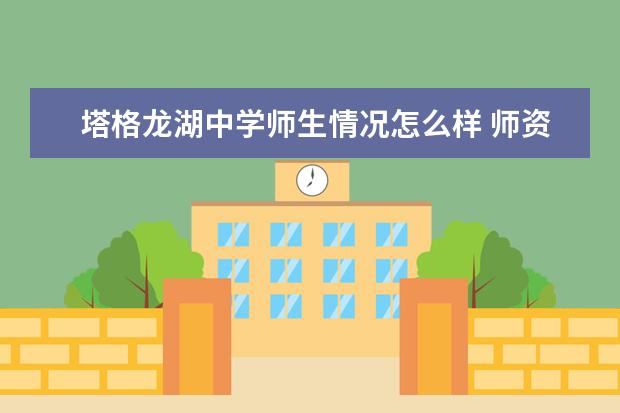 塔格龙湖中学师生情况怎么样 师资力量如何