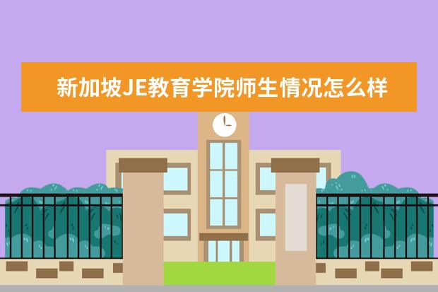 新加坡JE教育学院师生情况怎么样 师资力量如何