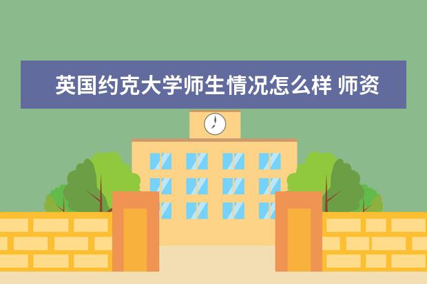 英国约克大学师生情况怎么样 师资力量如何