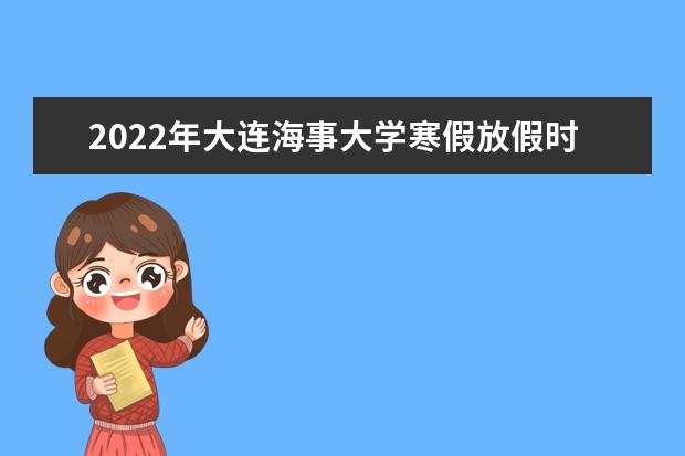 2022年大连海事大学寒假放假时间