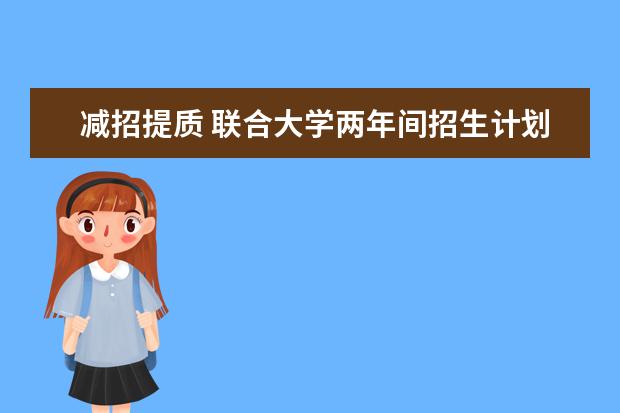 减招提质 联合大学两年间招生计划降3成