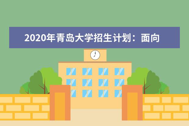 2020年青岛大学招生计划：面向全国招8000人