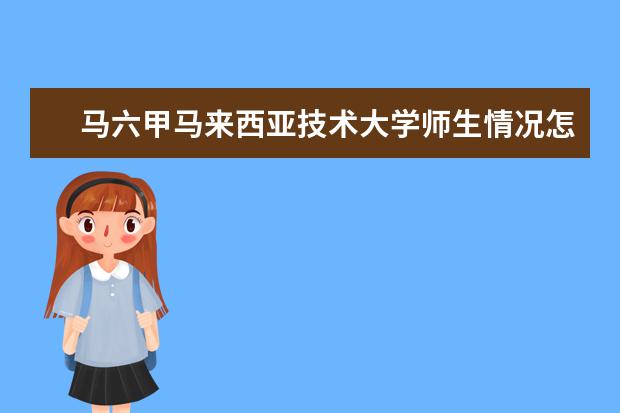 马六甲马来西亚技术大学师生情况怎么样 师资力量如何